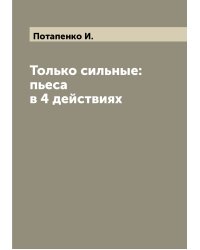 Только сильные: пьеса в 4 действиях