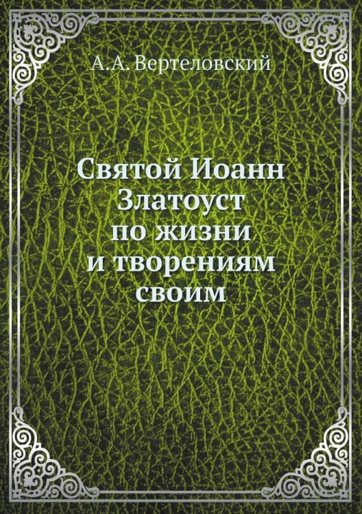 Святой Иоанн Златоуст по жизни и творениям своим