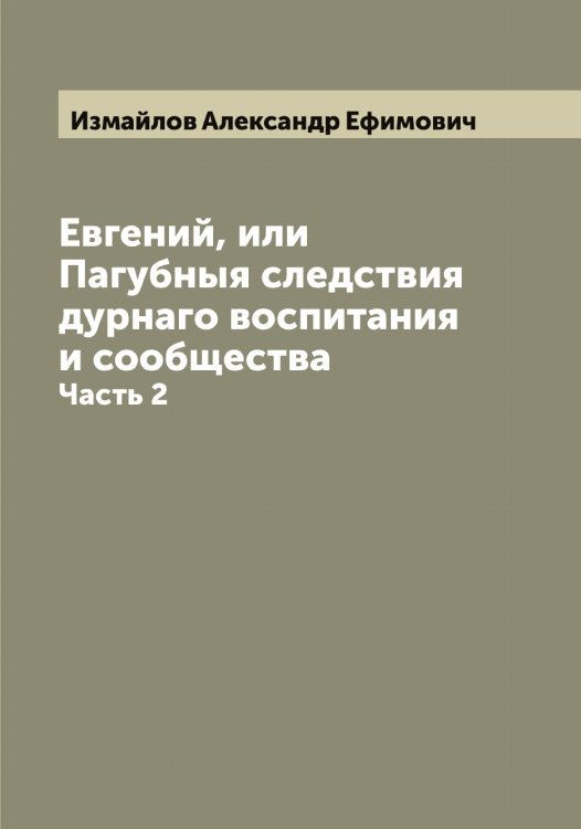 Обложка книги «Евгений, или Пагубныя следствия дурнаго воспитания и сообщества» — Измайлов Александр Ефимович, ISBN 9785519869010