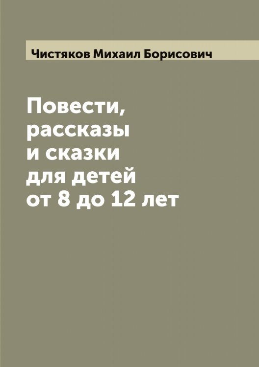 Обложка книги «Повести, рассказы и сказки для детей от 8 до 12 лет» — Чистяков Михаил Борисович, ISBN 9785521303588