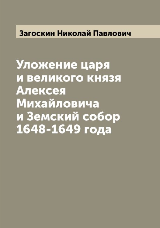 Обложка книги «Уложение царя и великого князя Алексея Михайловича и Земский собор 1648-1649 года» — Загоскин Николай Павлович, ISBN 9785519854764