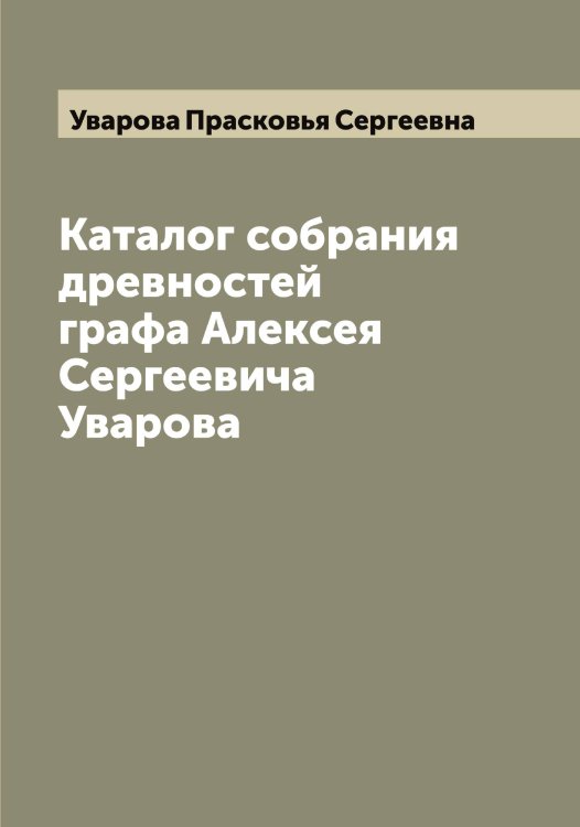 Обложка книги «Каталог собрания древностей графа Алексея Сергеевича Уварова» — Уварова Прасковья Сергеевна, ISBN 9785519781510