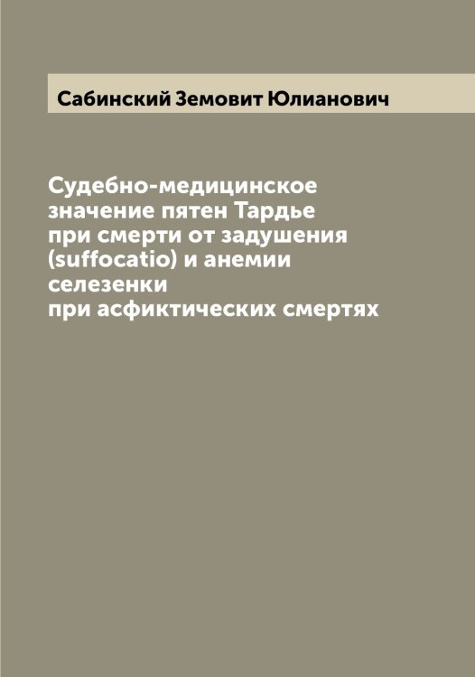 Обложка книги «Судебно-медицинское значение пятен Тардье при смерти от задушения (suffocatio) и анемии селезенки при асфиктических смертях» — Сабинский Земовит Юлианович, ISBN 9785519843010