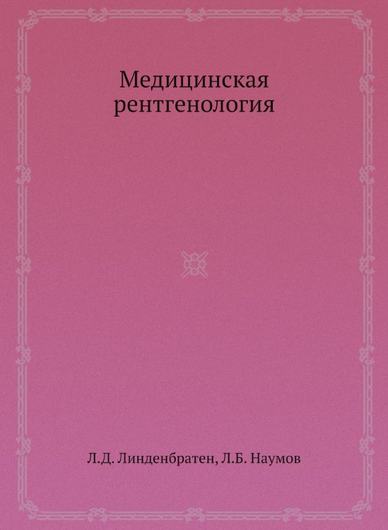 Обложка книги «Медицинская рентгенология» — Л.Д. Линденбратен, ISBN 9785458392075