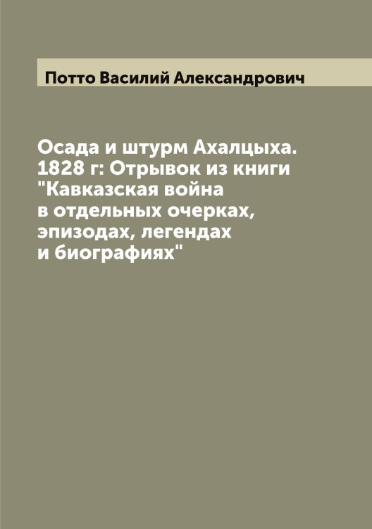 Обложка книги «Осада и штурм Ахалцыха. 1828 г: Отрывок из книги "Кавказская война в отдельных очерках, эпизодах, легендах и биографиях"» — Потто Василий Александрович, ISBN 9785519793773