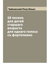 16 песенъ для детей старшаго возраста для однаго голоса съ фортепиано