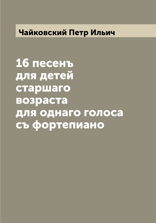 Обложка книги «16 песенъ для детей старшаго возраста для однаго голоса съ фортепиано» — Чайковский Петр Ильич, ISBN 9785521296958