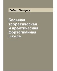 Большая теоретическая и практическая фортепианная школа