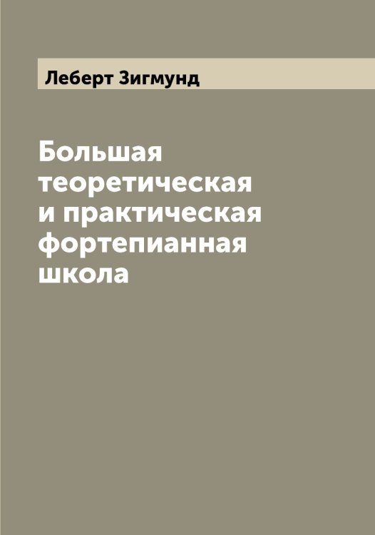 Обложка книги «Большая теоретическая и практическая фортепианная школа» — Леберт Зигмунд, ISBN 9785519927314