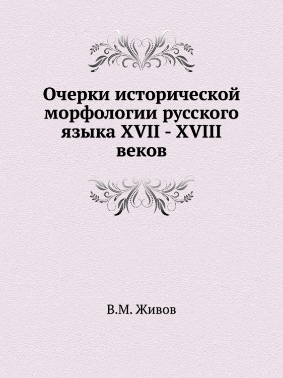 Очерки исторической морфологии русского языка XVII - XVIII веков Очерки исторической морфологии русского языка XVII - XVIII веков