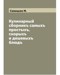 Кулинарный сборникъ самыхъ простыхъ, скорыхъ и дешевыхъ блюдъ