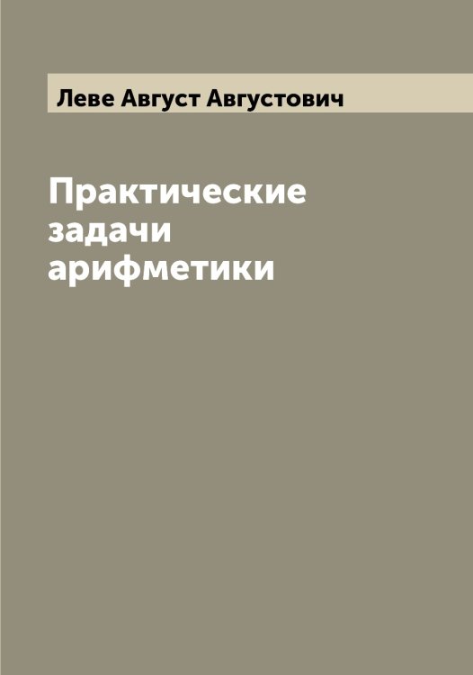 Обложка книги «Практические задачи арифметики» — Леве Август Августович, ISBN 9785519927550