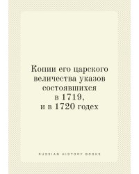 Копии его царского величества указов состоявшихся в 1719, и в 1720 годех