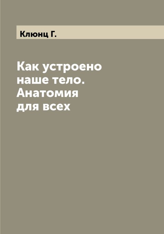 Обложка книги «Как устроено наше тело. Анатомия для всех» — Клюнц Г., ISBN 9785519893602