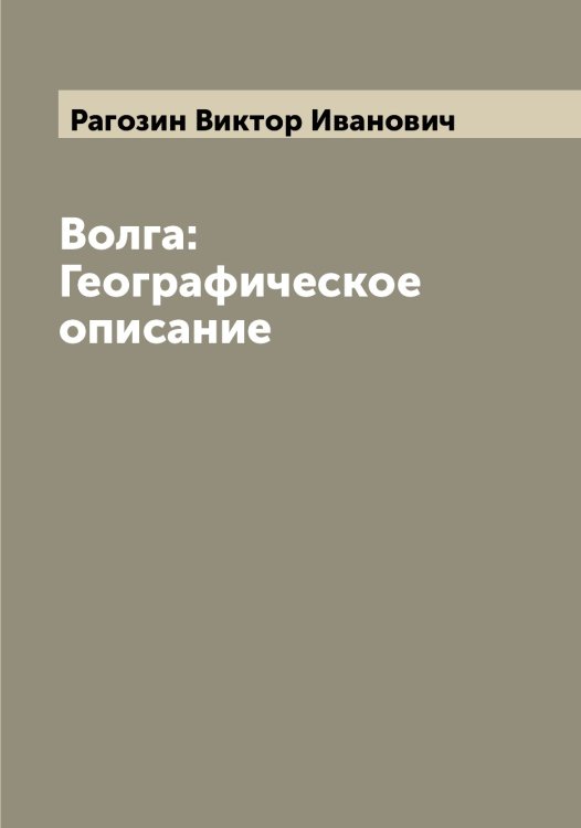 Волга: Географическое описание Обложка книги «Волга: Географическое описание» — Рагозин Виктор Иванович, ISBN 9785519801324