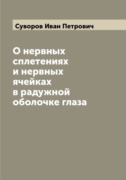 Обложка книги «О нервных сплетениях и нервных ячейках в радужной оболочке глаза» — Суворов Иван Петрович, ISBN 9785519757645