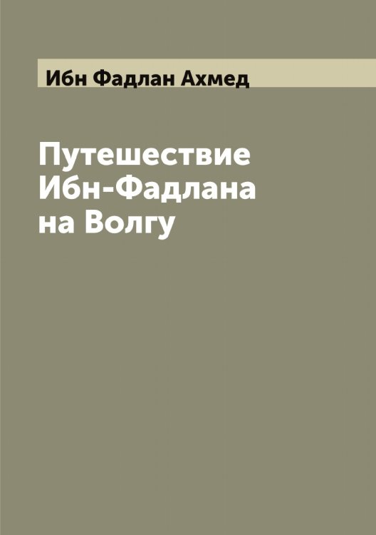 Обложка книги «Путешествие Ибн-Фадлана на Волгу» — Ибн Фадлан Ахмед, ISBN 9785519865210