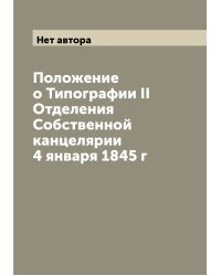 Положение о Типографии II Отделения Собственной канцелярии 4 января 1845 г