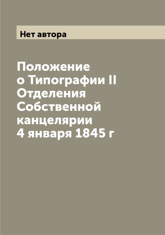 Обложка книги «Положение о Типографии II Отделения Собственной канцелярии 4 января 1845 г» — Нет автора, ISBN 9785519825245
