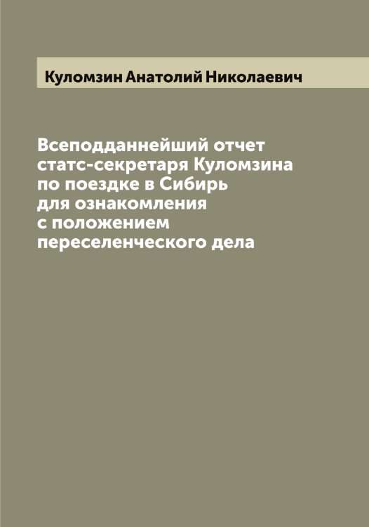 Обложка книги «Всеподданнейший отчет статс-секретаря Куломзина по поездке в Сибирь для ознакомления с положением переселенческого дела» — Куломзин Анатолий Николаевич, ISBN 9785519917551