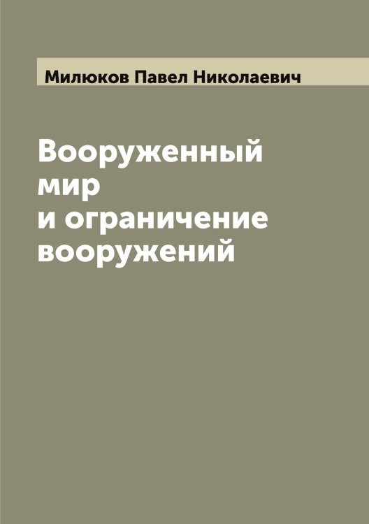 Обложка книги «Вооруженный мир и ограничение вооружений» — Милюков Павел Николаевич, ISBN 9785519966078