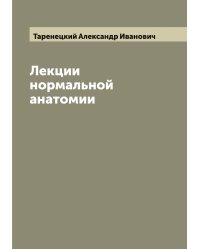 Лекции нормальной анатомии проф. А.И. Таренецкого