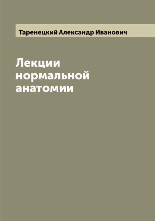 Лекции нормальной анатомии проф. А.И. Таренецкого Обложка книги «Лекции нормальной анатомии проф. А.И. Таренецкого» — Таренецкий Александр Иванович, ISBN 9785519763073