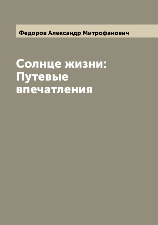 Обложка книги «Солнце жизни: Путевые впечатления» — Федоров Александр Митрофанович, ISBN 9785519787406