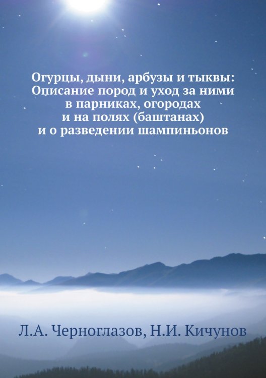 Огурцы, дыни, арбузы и тыквы: Описание пород и уход за ними в парниках, огородах и на полях (баштанах) и о разведении шампиньонов