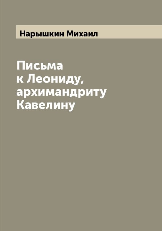 Обложка книги «Письма к Леониду, архимандриту Кавелину» — Нарышкин Михаил, ISBN 9785519986748
