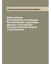 Действующие распоряжения по милиции: Постановления, циркуляры, приказы и инструкции. Систематический сборник с пояснениями