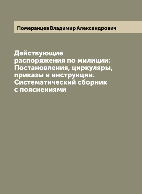 Обложка книги «Действующие распоряжения по милиции: Постановления, циркуляры, приказы и инструкции. Систематический сборник с пояснениями» — Померанцев Владимир Александрович, ISBN 9785519789721