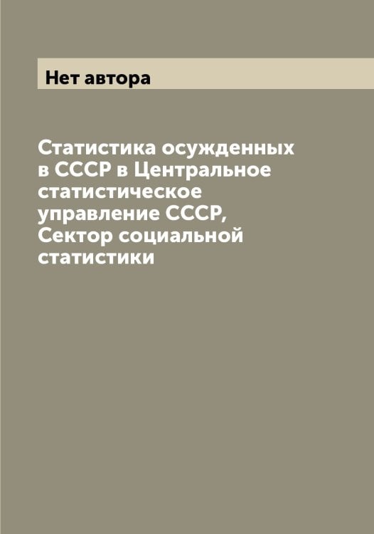 Обложка книги «Статистика осужденных в СССР в Центральное статистическое управление СССР, Сектор социальной статистики» — Нет автора, ISBN 9785519752299