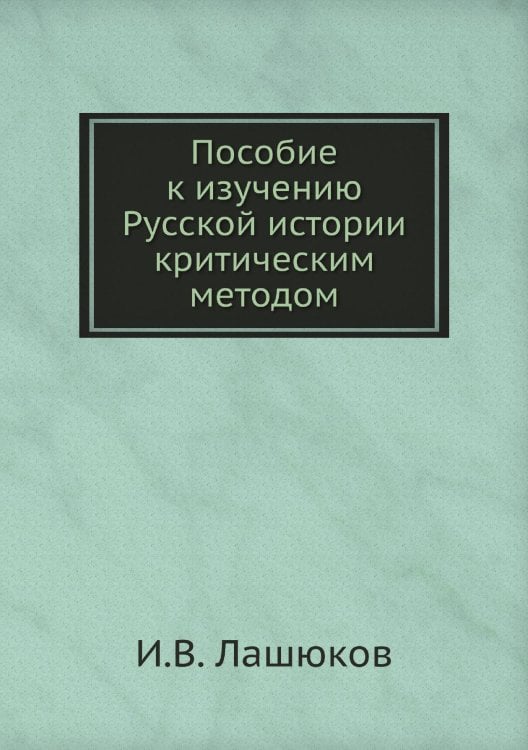 Обложка книги «Пособие к изучению Русской истории критическим методом» — И.В. Лашюков, ISBN 9785517958334