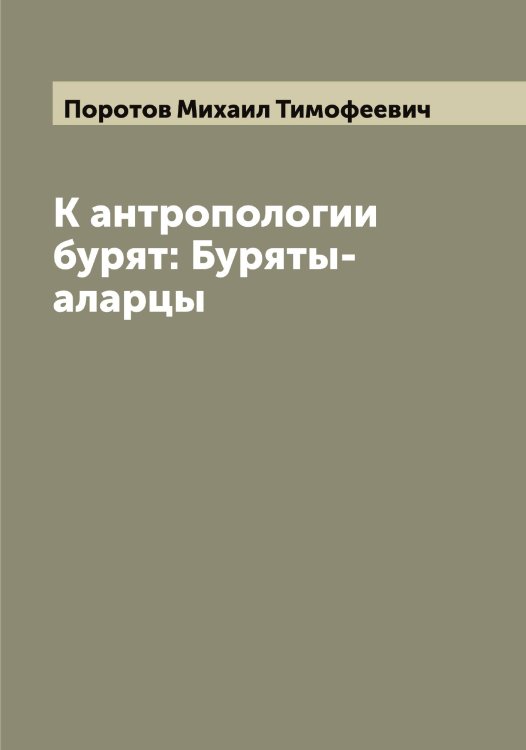 Обложка книги «К антропологии бурят: Буряты-аларцы» — Поротов Михаил Тимофеевич, ISBN 9785519791618