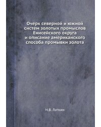 Очерк северной и южной систем золотых промыслов Енисейского округа и описание американского способа промывки золота