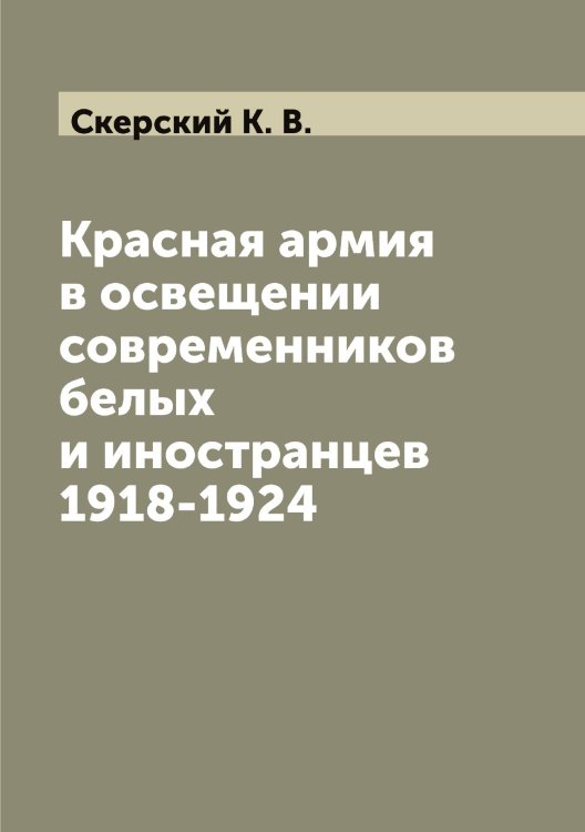 Обложка книги «Красная армия в освещении современников белых и иностранцев 1918-1924» — Скерский К. В., ISBN 9785519738125