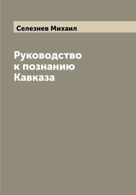 Обложка книги «Руководство к познанию Кавказа» — Селезнев Михаил, ISBN 9785519851817