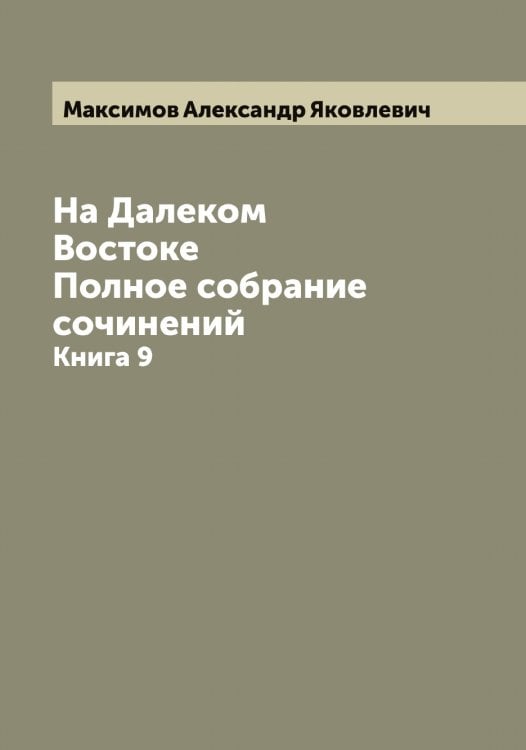 Обложка книги «На Далеком Востоке. Полное собрание сочинений» — Максимов Александр Яковлевич, ISBN 9785519948777