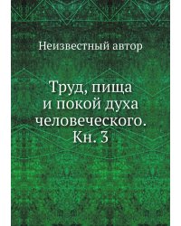Труд, пища и покой духа человеческого. Кн. 3