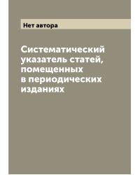 Систематический указатель статей, помещенных в периодических изданиях