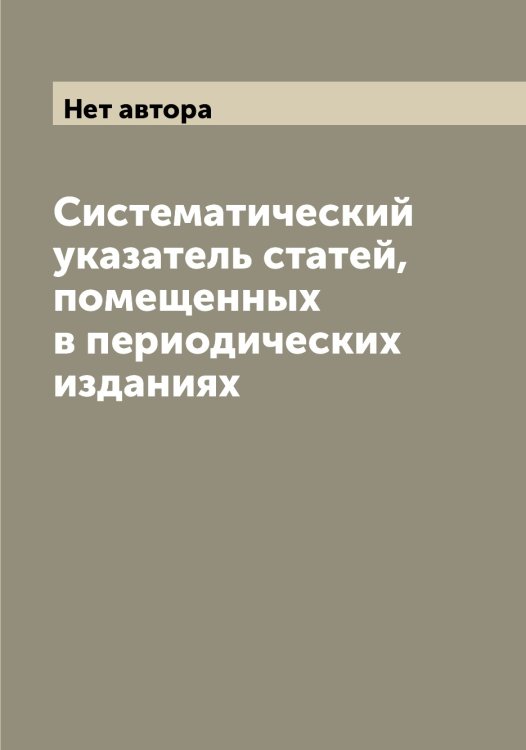 Обложка книги «Систематический указатель статей, помещенных в периодических изданиях» — Нет автора, ISBN 9785519853118