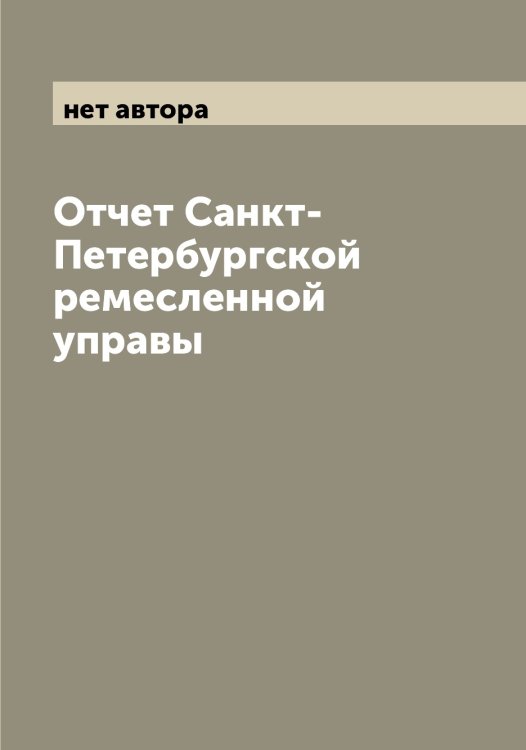 Обложка книги «Отчет Санкт-Петербургской ремесленной управы» — нет автора, ISBN 9785521278404