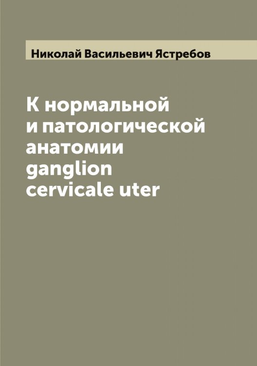 Обложка книги «К нормальной и патологической анатомии ganglion cervicale uter» — Николай Васильевич Ястребов, ISBN 9785521398942