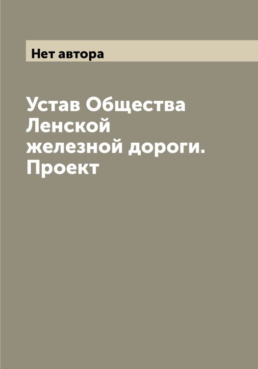 Обложка книги «Устав Общества Ленской железной дороги. Проект» — Нет автора, ISBN 9785519930673