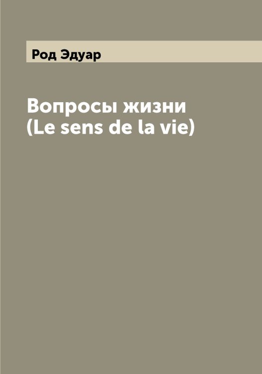 Обложка книги «Вопросы жизни  (Le sens de la vie)» — Род Эдуар, ISBN 9785519808873