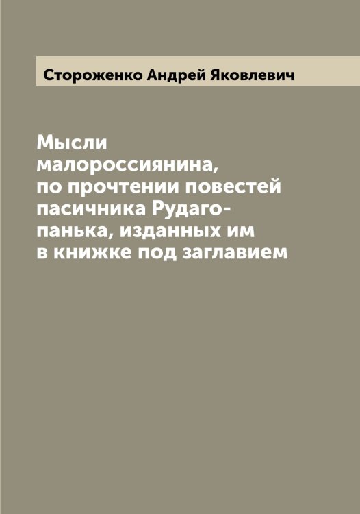 Обложка книги «Мысли малороссиянина, по прочтении повестей пасичника Рудаго-панька, изданных им в книжке под заглавием» — Стороженко Андрей Яковлевич, ISBN 9785519755245