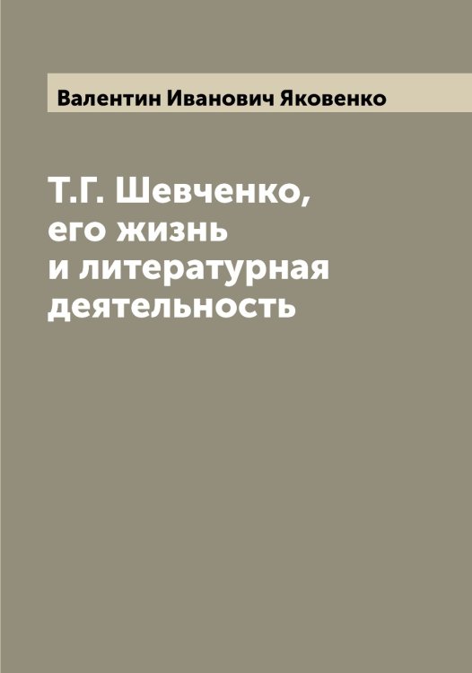 Обложка книги «Т.Г. Шевченко, его жизнь и литературная деятельность» — Валентин Иванович Яковенко, ISBN 9785521395972