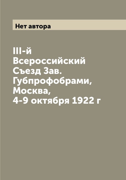 Обложка книги «III-й Всероссийский Съезд Зав. Губпрофобрами, Москва, 4-9 октября 1922 г» — Нет автора, ISBN 9785519836647