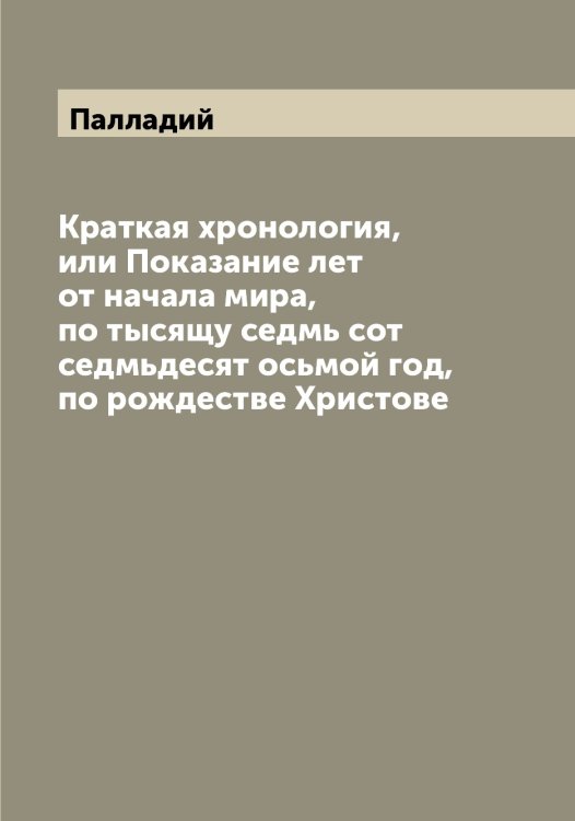 Обложка книги «Краткая хронология, или Показание лет от начала мира, по тысящу седмь сот седмьдесят осьмой год, по рождестве Христове» — Палладий, ISBN 9785521271436